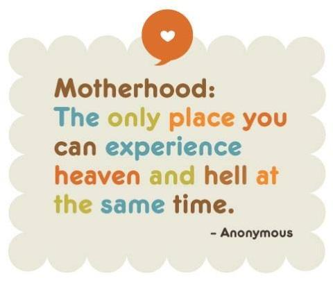 Motherhood: the only place you can experience heaven and hell at the same time